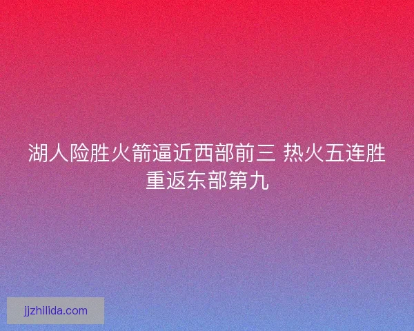 湖人险胜火箭逼近西部前三 热火五连胜重返东部第九