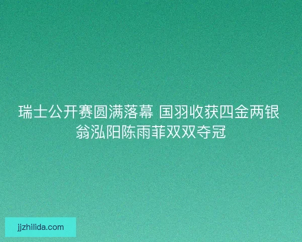 瑞士公开赛圆满落幕 国羽收获四金两银 翁泓阳陈雨菲双双夺冠